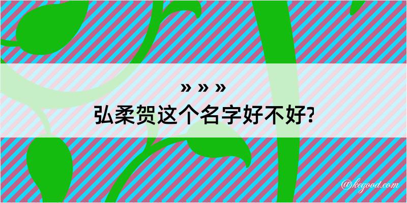 弘柔贺这个名字好不好?