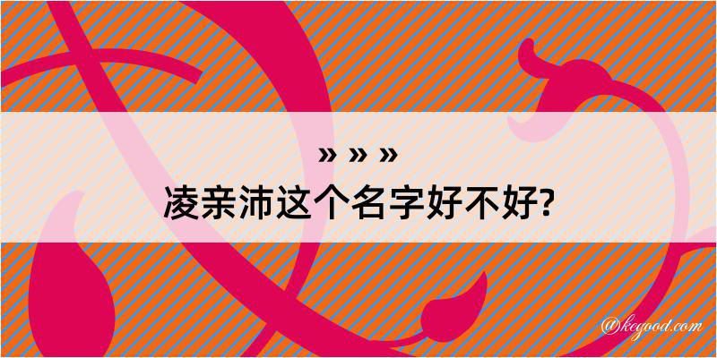 凌亲沛这个名字好不好?