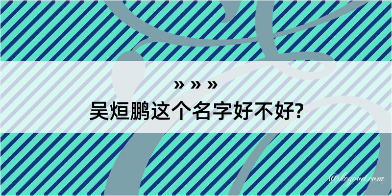 吴烜鹏这个名字好不好?