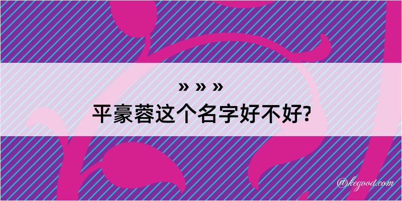 平豪蓉这个名字好不好?