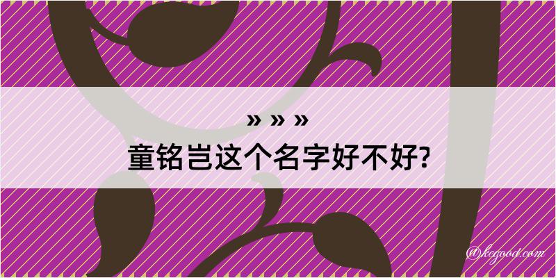 童铭岂这个名字好不好?