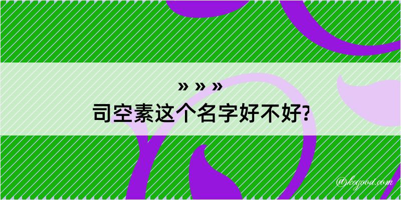 司空素这个名字好不好?