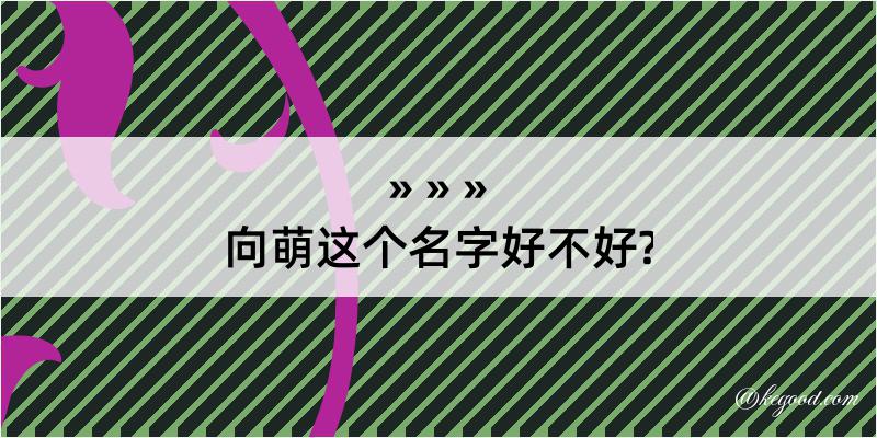 向萌这个名字好不好?