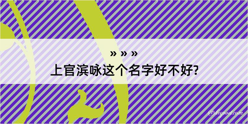 上官滨咏这个名字好不好?