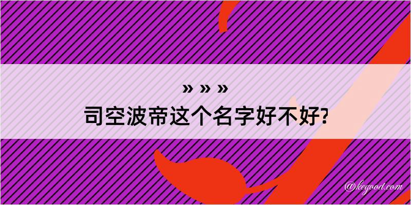 司空波帝这个名字好不好?