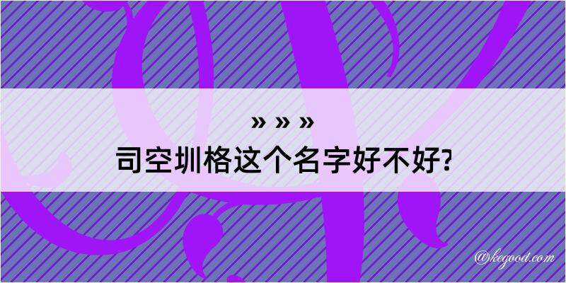 司空圳格这个名字好不好?