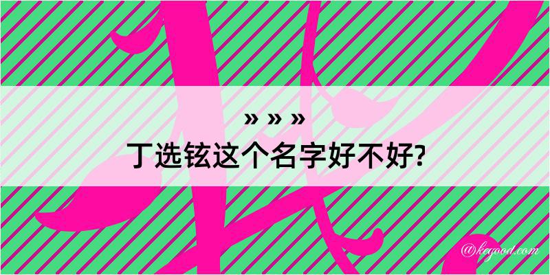 丁选铉这个名字好不好?