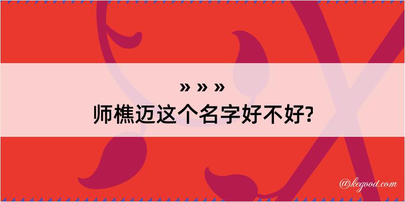 师樵迈这个名字好不好?