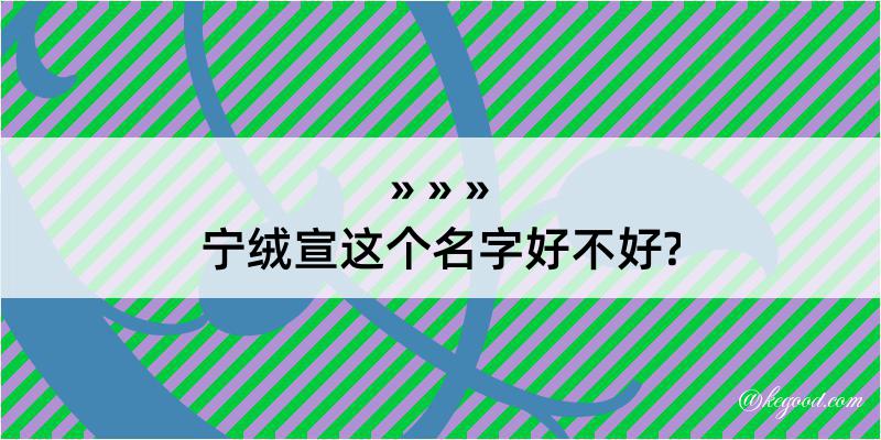 宁绒宣这个名字好不好?