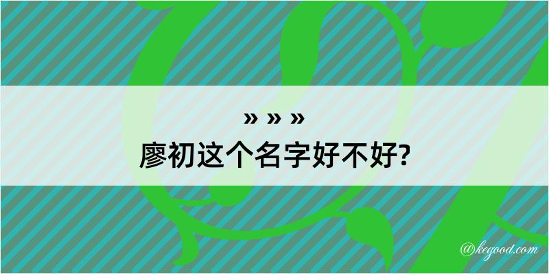 廖初这个名字好不好?