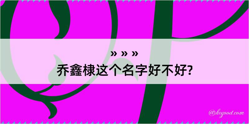 乔鑫棣这个名字好不好?