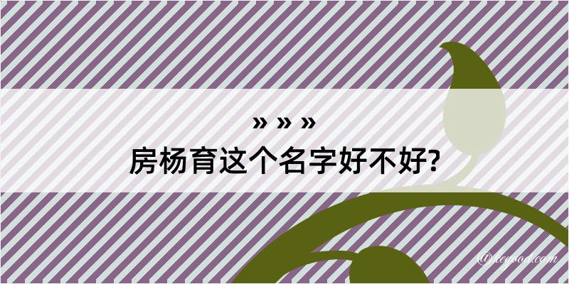 房杨育这个名字好不好?