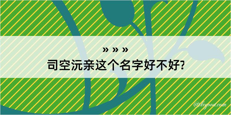 司空沅亲这个名字好不好?