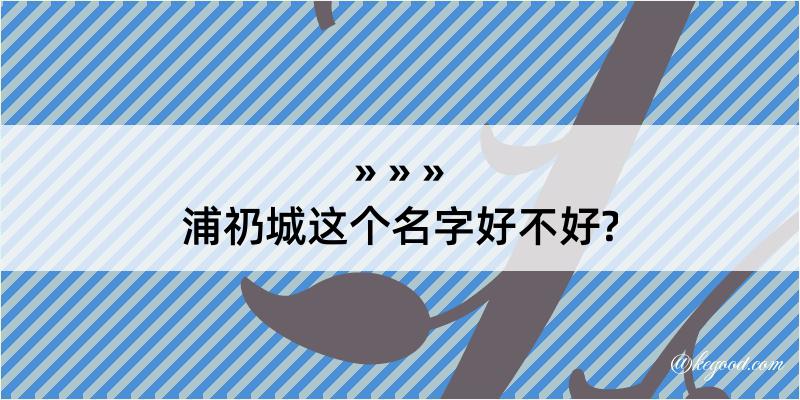 浦礽城这个名字好不好?