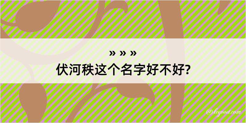 伏河秩这个名字好不好?