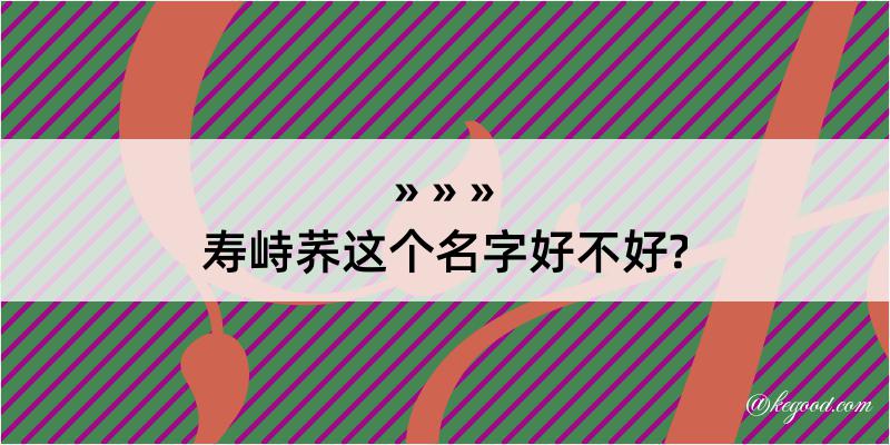 寿峙荞这个名字好不好?