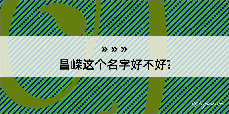 昌嵘这个名字好不好?