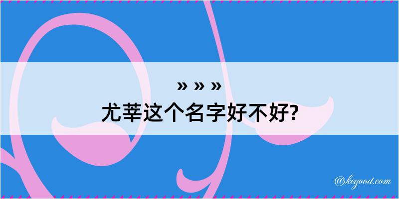 尤莘这个名字好不好?