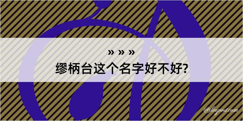 缪柄台这个名字好不好?