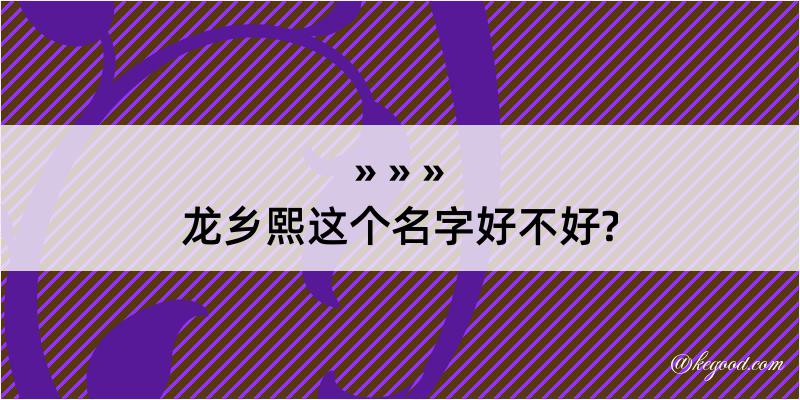 龙乡熙这个名字好不好?