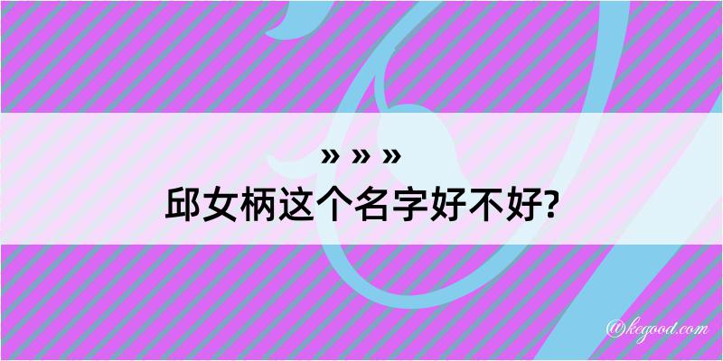 邱女柄这个名字好不好?