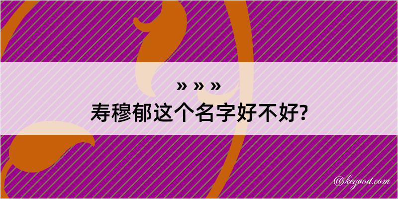 寿穆郁这个名字好不好?