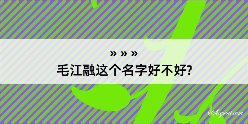 毛江融这个名字好不好?