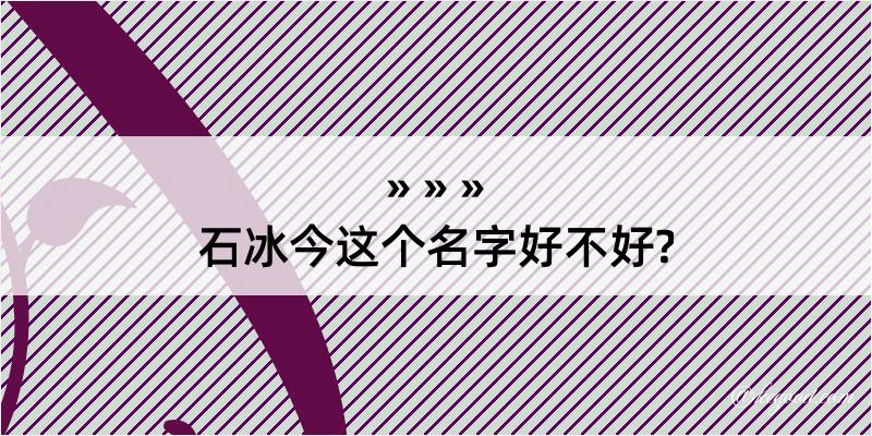 石冰今这个名字好不好?