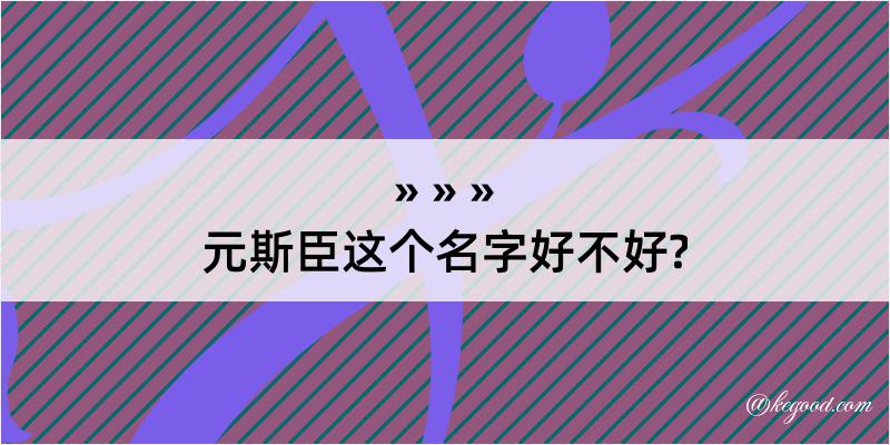 元斯臣这个名字好不好?