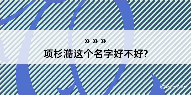 项杉澔这个名字好不好?