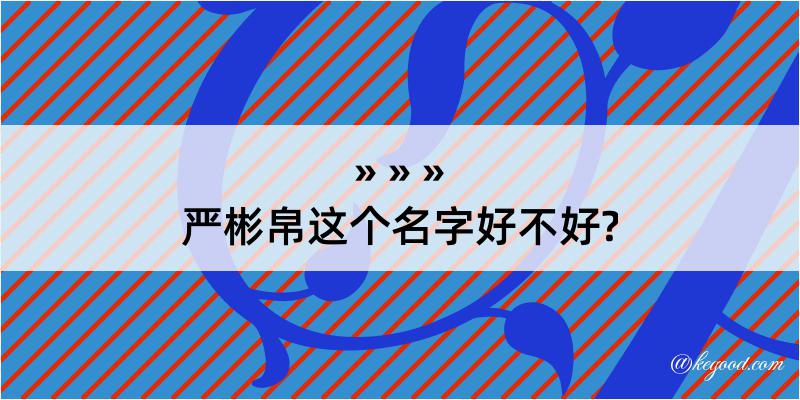 严彬帛这个名字好不好?