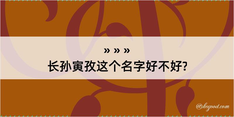 长孙寅孜这个名字好不好?