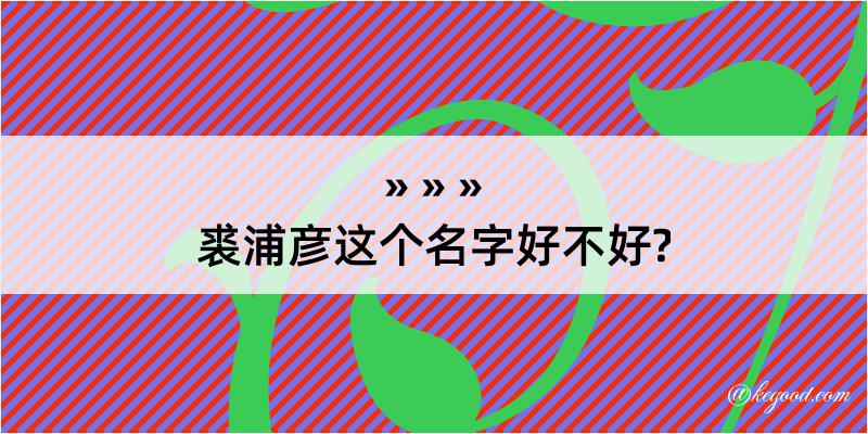 裘浦彦这个名字好不好?