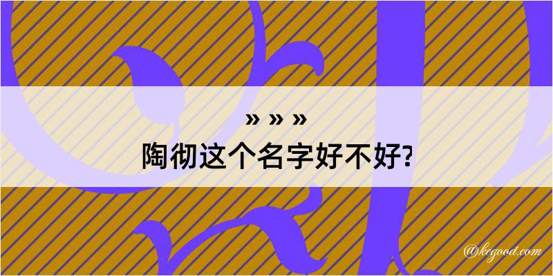 陶彻这个名字好不好?