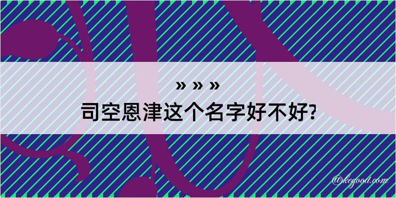 司空恩津这个名字好不好?