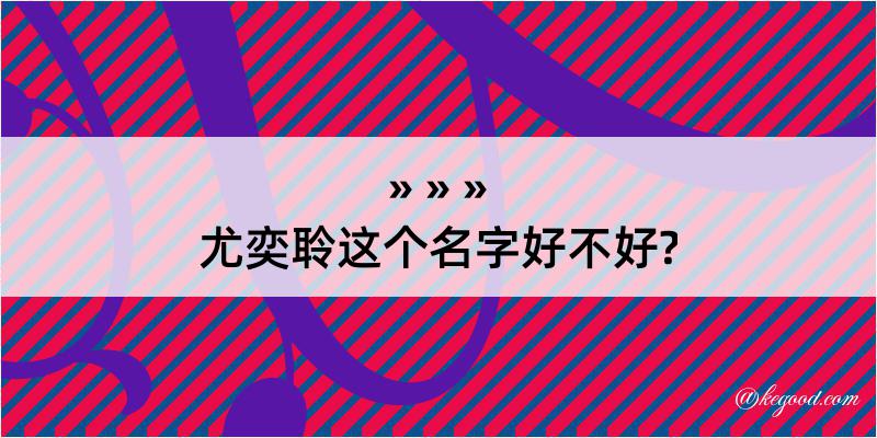 尤奕聆这个名字好不好?