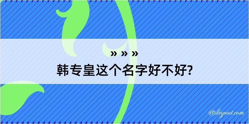 韩专皇这个名字好不好?