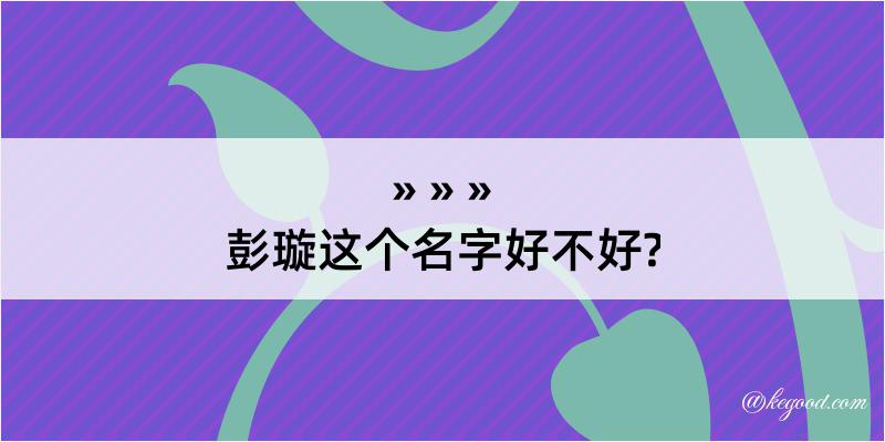 彭璇这个名字好不好?