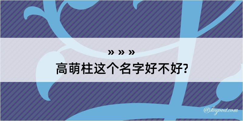 高萌柱这个名字好不好?