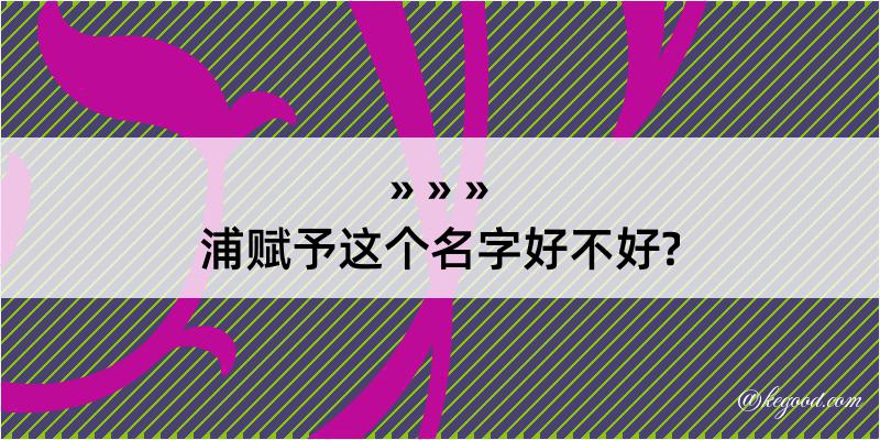 浦赋予这个名字好不好?