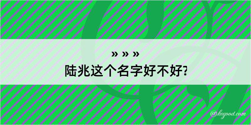 陆兆这个名字好不好?