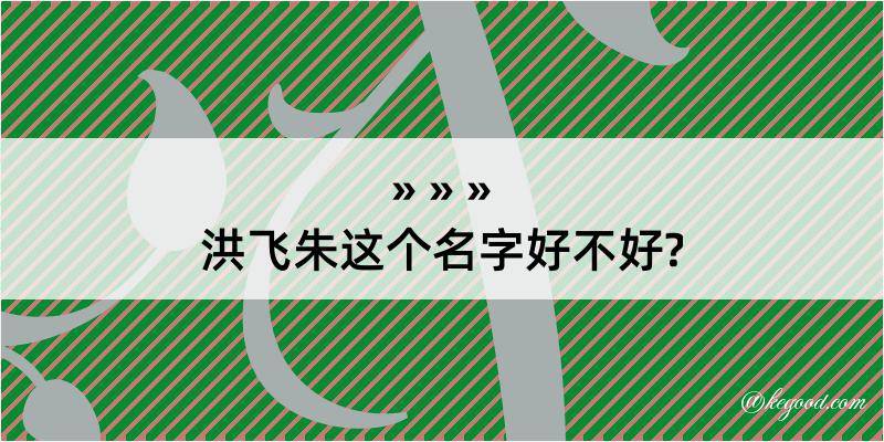 洪飞朱这个名字好不好?