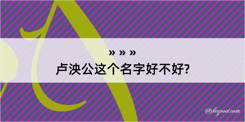 卢泱公这个名字好不好?