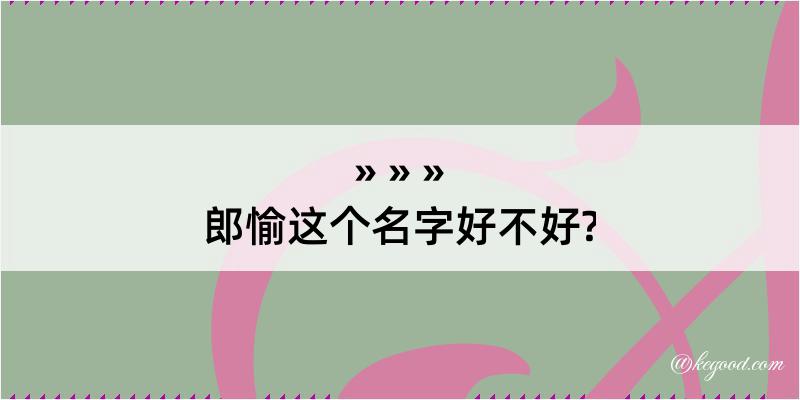 郎愉这个名字好不好?