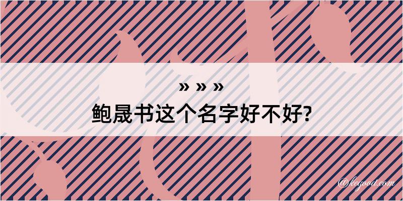 鲍晟书这个名字好不好?