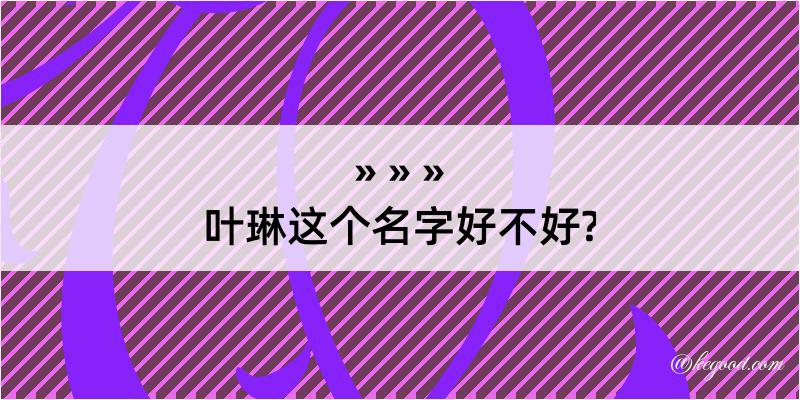 叶琳这个名字好不好?