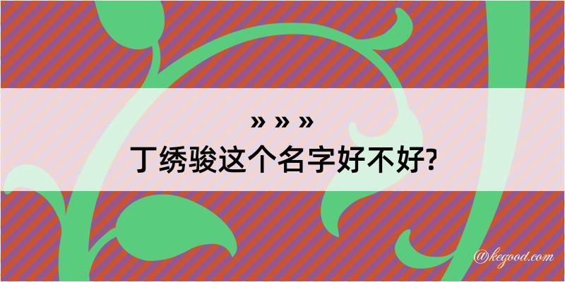 丁绣骏这个名字好不好?