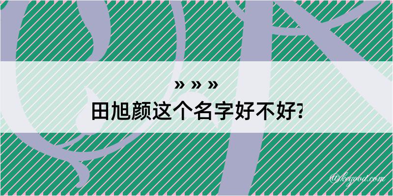 田旭颜这个名字好不好?