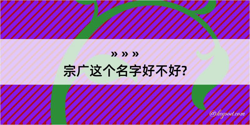 宗广这个名字好不好?