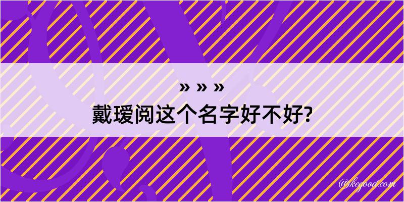 戴瑷阅这个名字好不好?